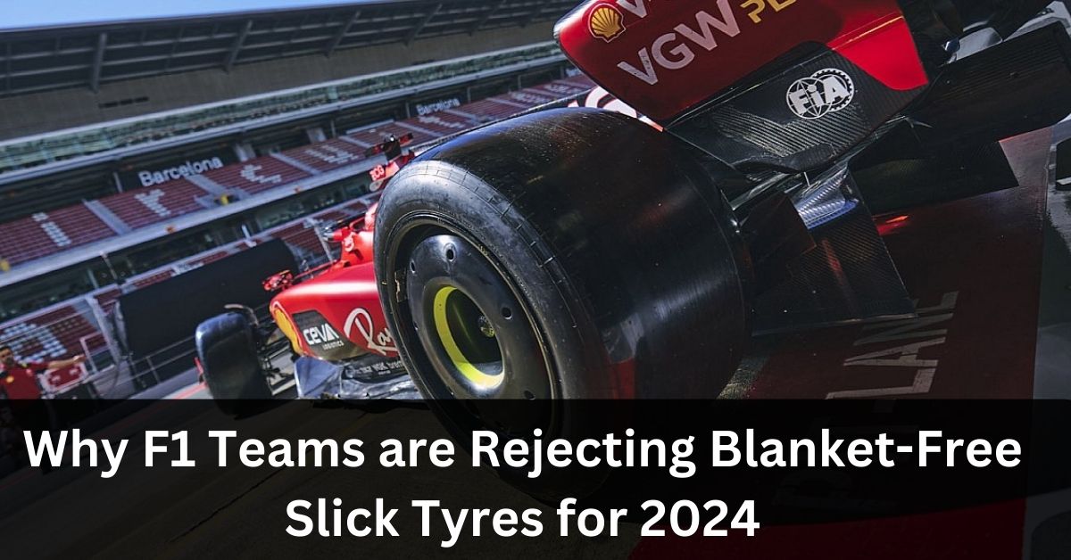 why-f1-teams-are-rejecting-blanket-free-slick-tyres-for-2024